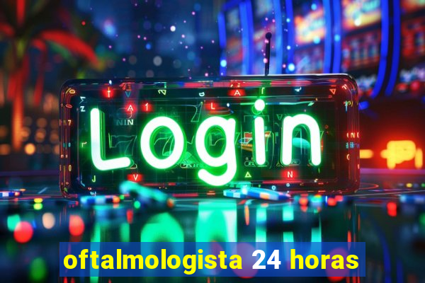 oftalmologista 24 horas